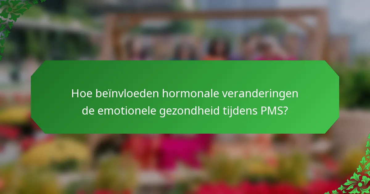 Hoe beïnvloeden hormonale veranderingen de emotionele gezondheid tijdens PMS?