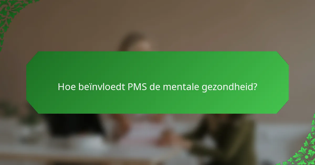 Hoe beïnvloedt PMS de mentale gezondheid?