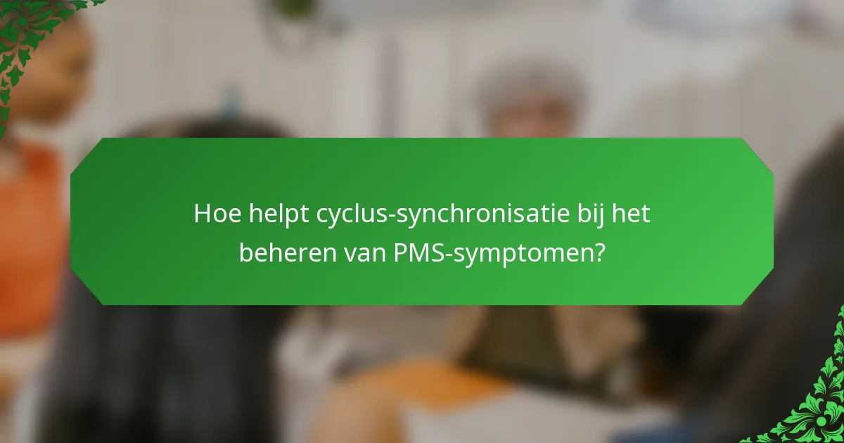 Hoe helpt cyclus-synchronisatie bij het beheren van PMS-symptomen?