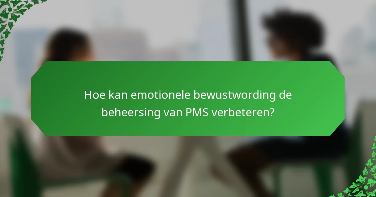 Hoe kan emotionele bewustwording de beheersing van PMS verbeteren?