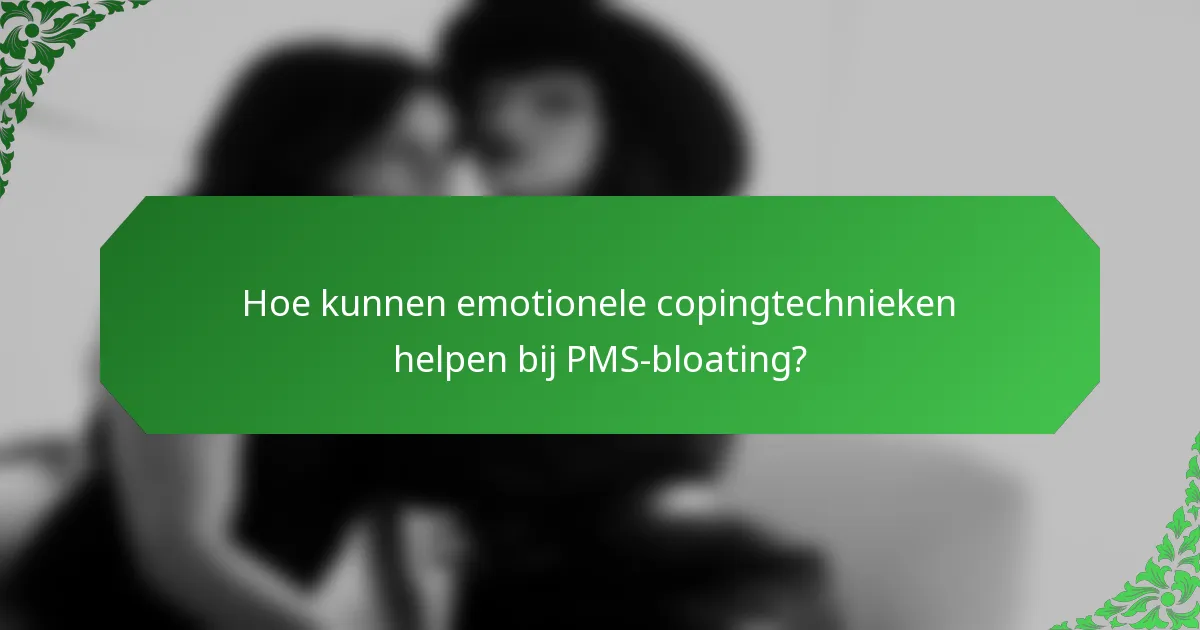 Hoe kunnen emotionele copingtechnieken helpen bij PMS-bloating?