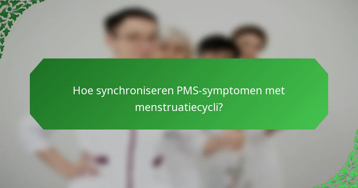Hoe synchroniseren PMS-symptomen met menstruatiecycli?
