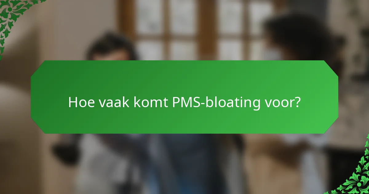 Hoe vaak komt PMS-bloating voor?