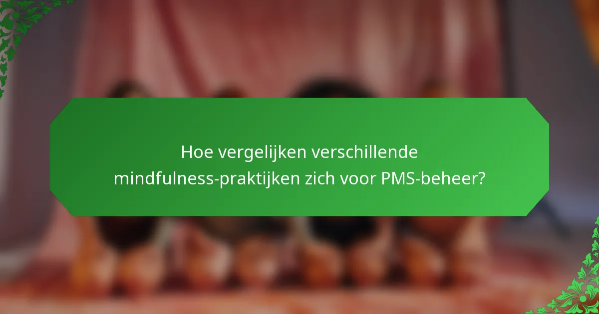 Hoe vergelijken verschillende mindfulness-praktijken zich voor PMS-beheer?
