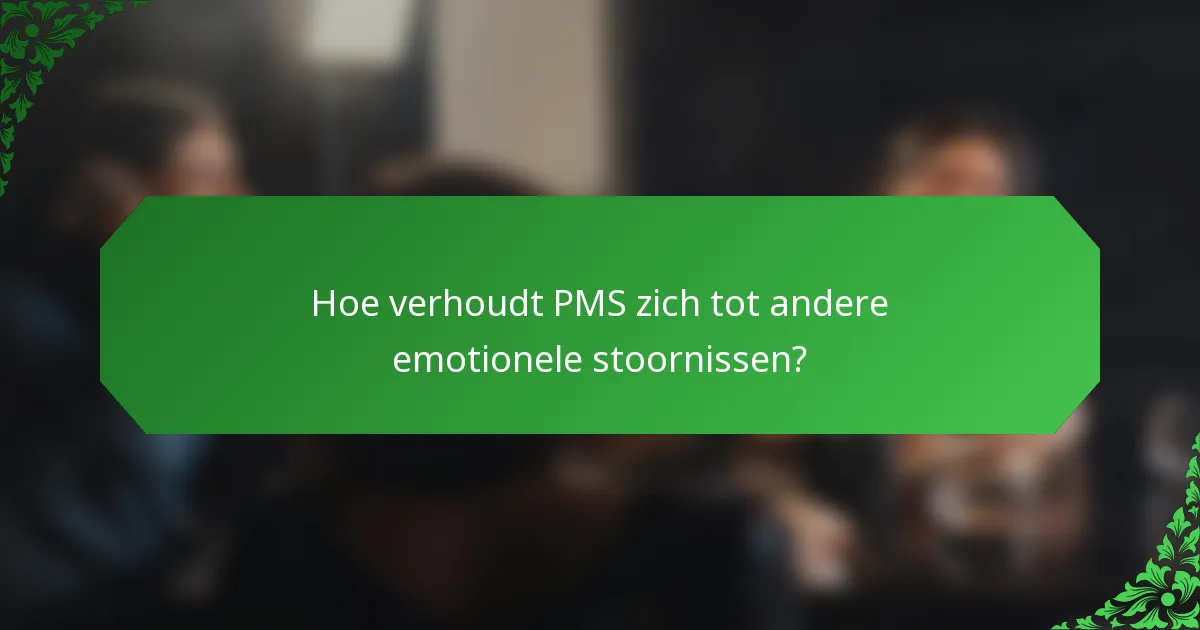 Hoe verhoudt PMS zich tot andere emotionele stoornissen?