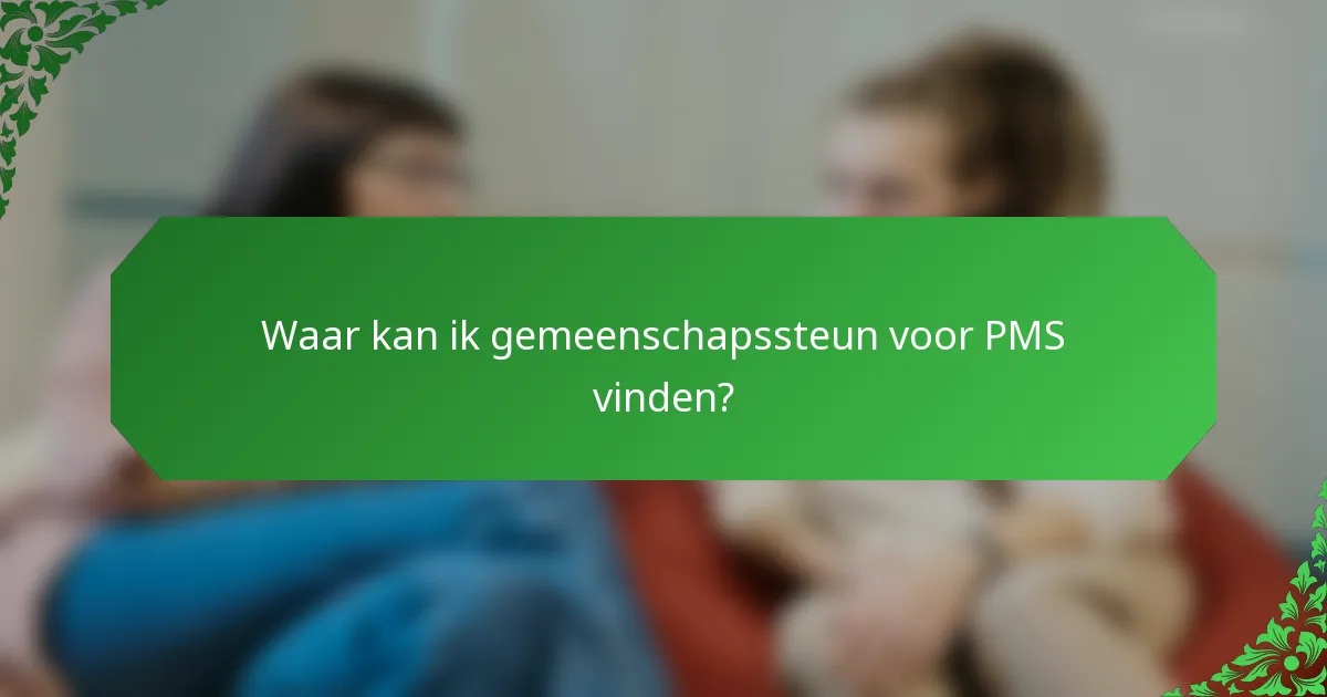 Waar kan ik gemeenschapssteun voor PMS vinden?