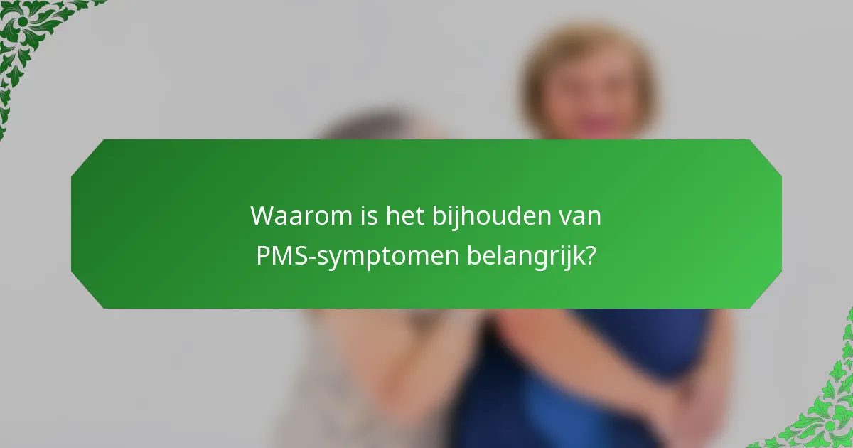 Waarom is het bijhouden van PMS-symptomen belangrijk?