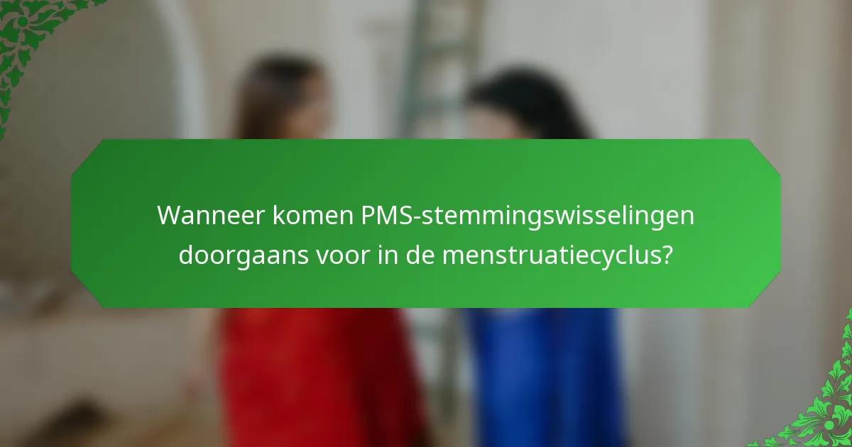 Wanneer komen PMS-stemmingswisselingen doorgaans voor in de menstruatiecyclus?