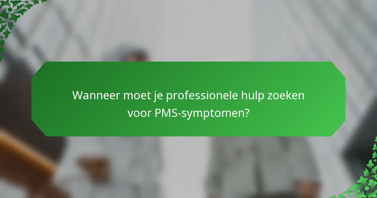 Wanneer moet je professionele hulp zoeken voor PMS-symptomen?