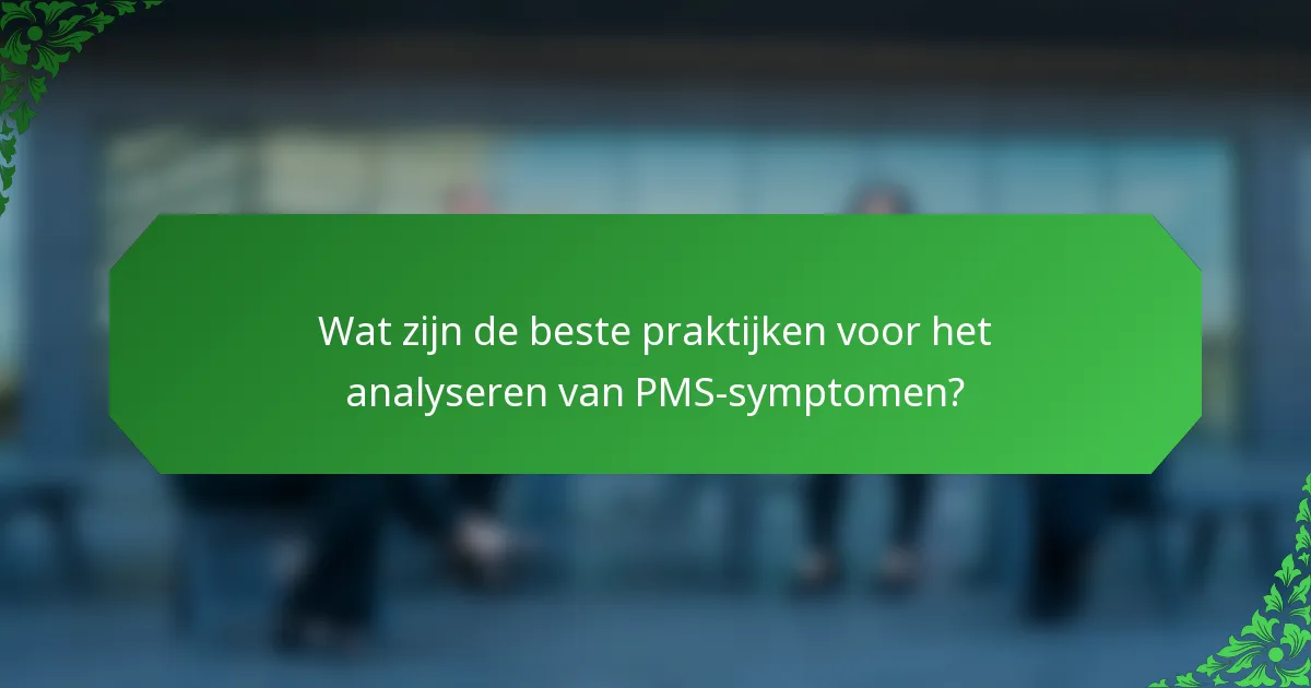 Wat zijn de beste praktijken voor het analyseren van PMS-symptomen?