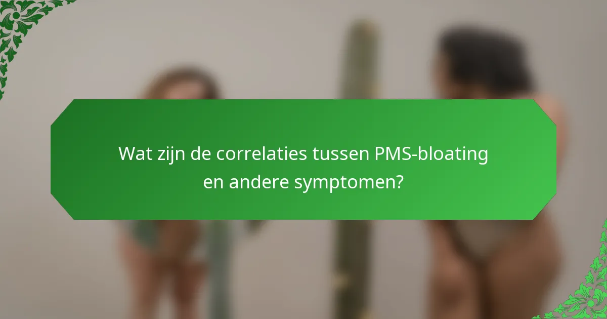 Wat zijn de correlaties tussen PMS-bloating en andere symptomen?