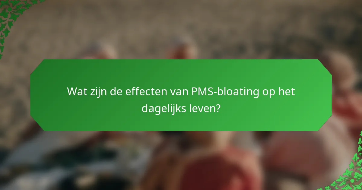 Wat zijn de effecten van PMS-bloating op het dagelijks leven?