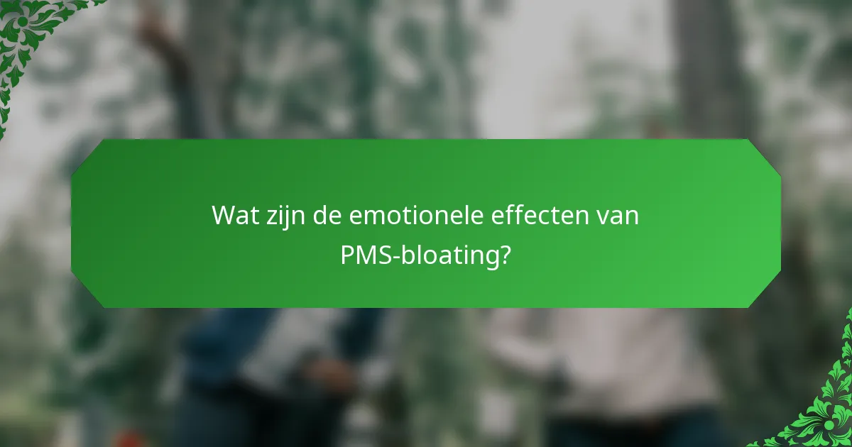Wat zijn de emotionele effecten van PMS-bloating?