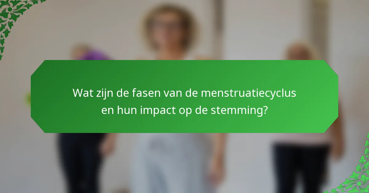 Wat zijn de fasen van de menstruatiecyclus en hun impact op de stemming?