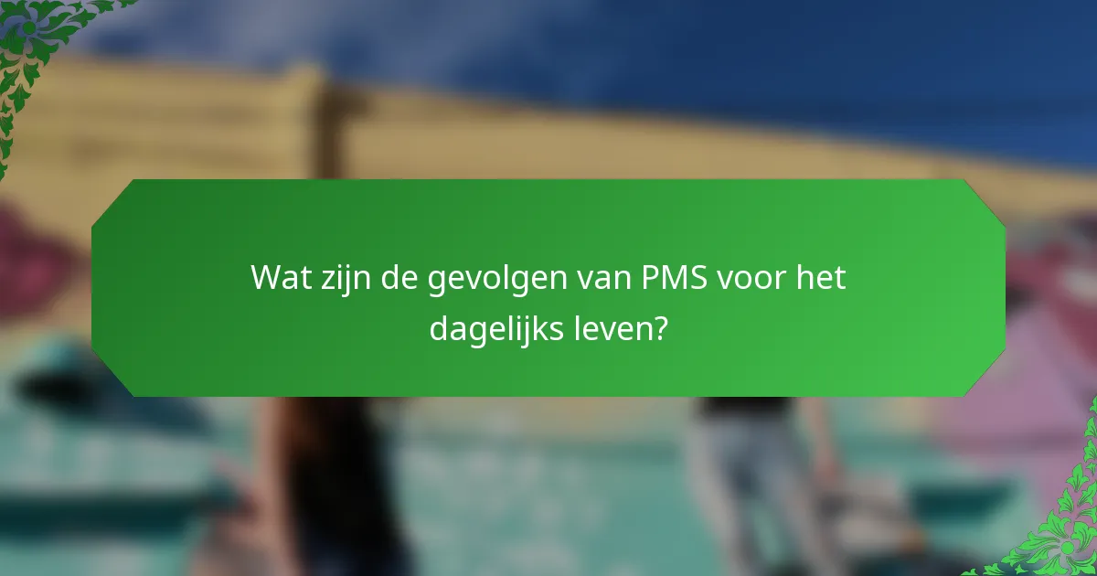 Wat zijn de gevolgen van PMS voor het dagelijks leven?