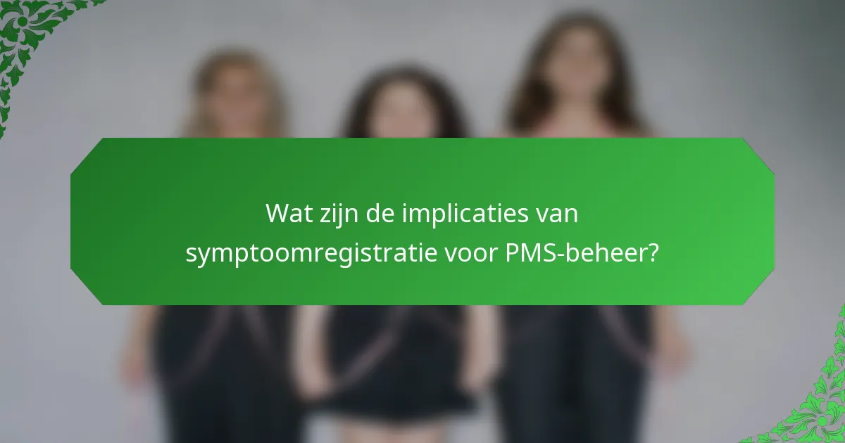 Wat zijn de implicaties van symptoomregistratie voor PMS-beheer?