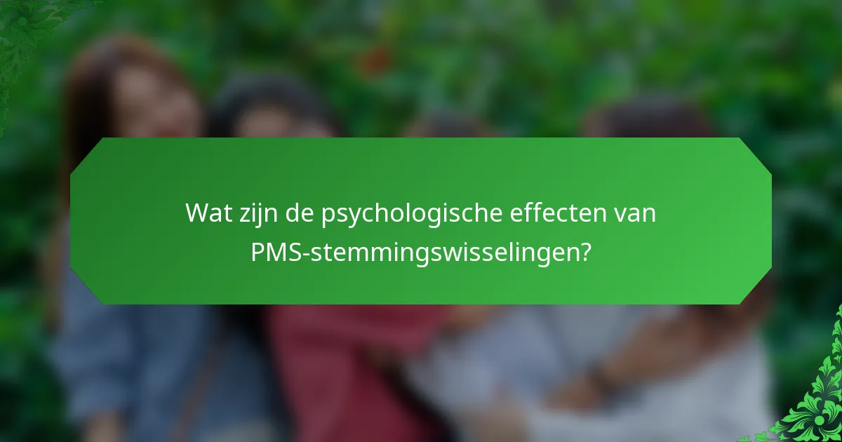 Wat zijn de psychologische effecten van PMS-stemmingswisselingen?