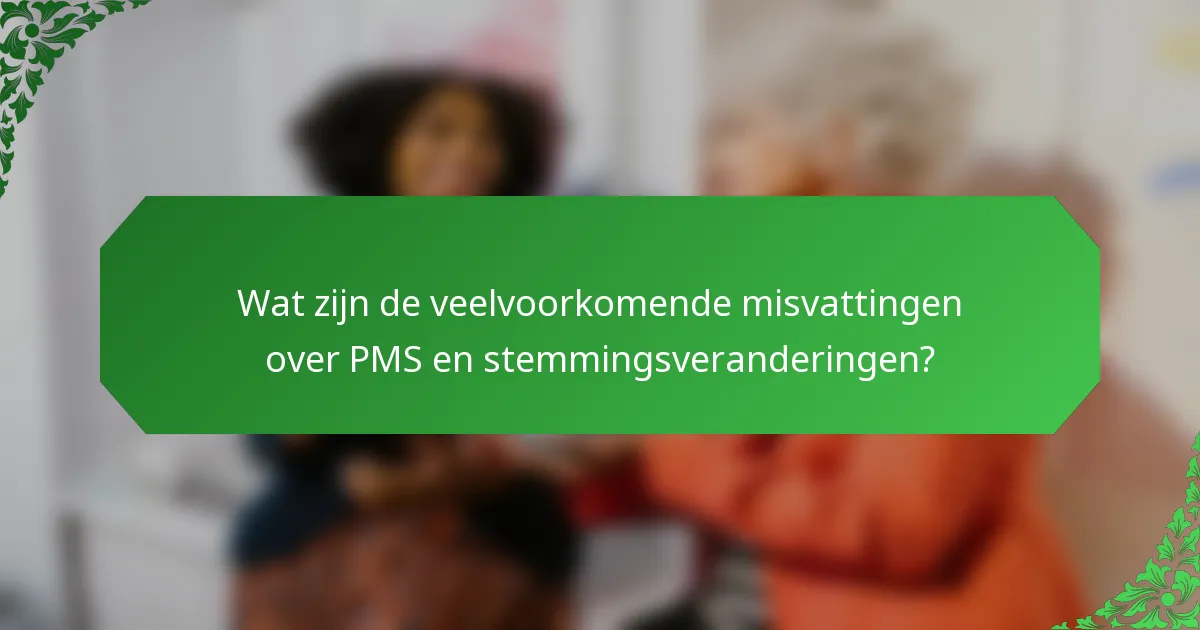 Wat zijn de veelvoorkomende misvattingen over PMS en stemmingsveranderingen?