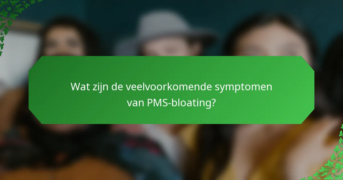 Wat zijn de veelvoorkomende symptomen van PMS-bloating?