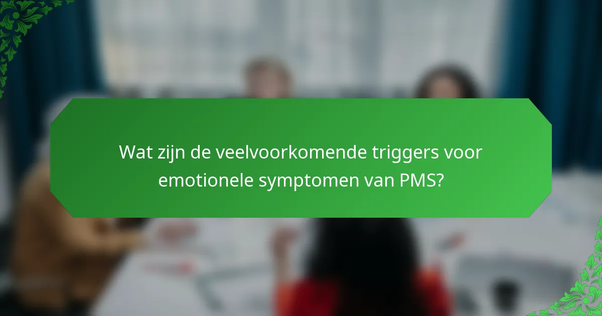 Wat zijn de veelvoorkomende triggers voor emotionele symptomen van PMS?