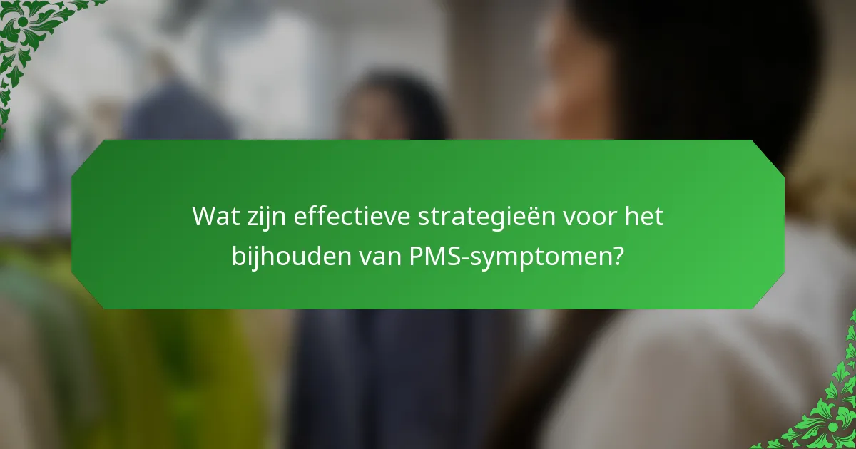 Wat zijn effectieve strategieën voor het bijhouden van PMS-symptomen?