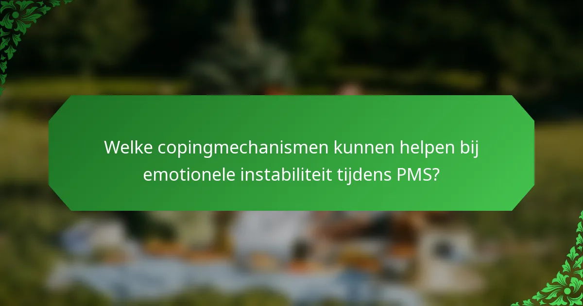 Welke copingmechanismen kunnen helpen bij emotionele instabiliteit tijdens PMS?