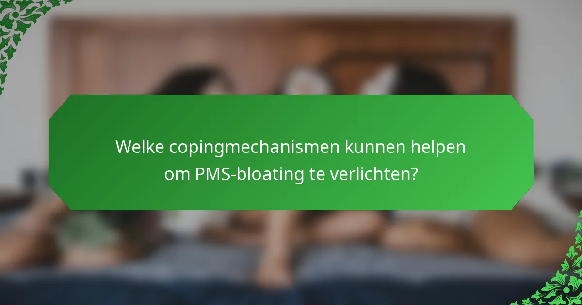 Welke copingmechanismen kunnen helpen om PMS-bloating te verlichten?
