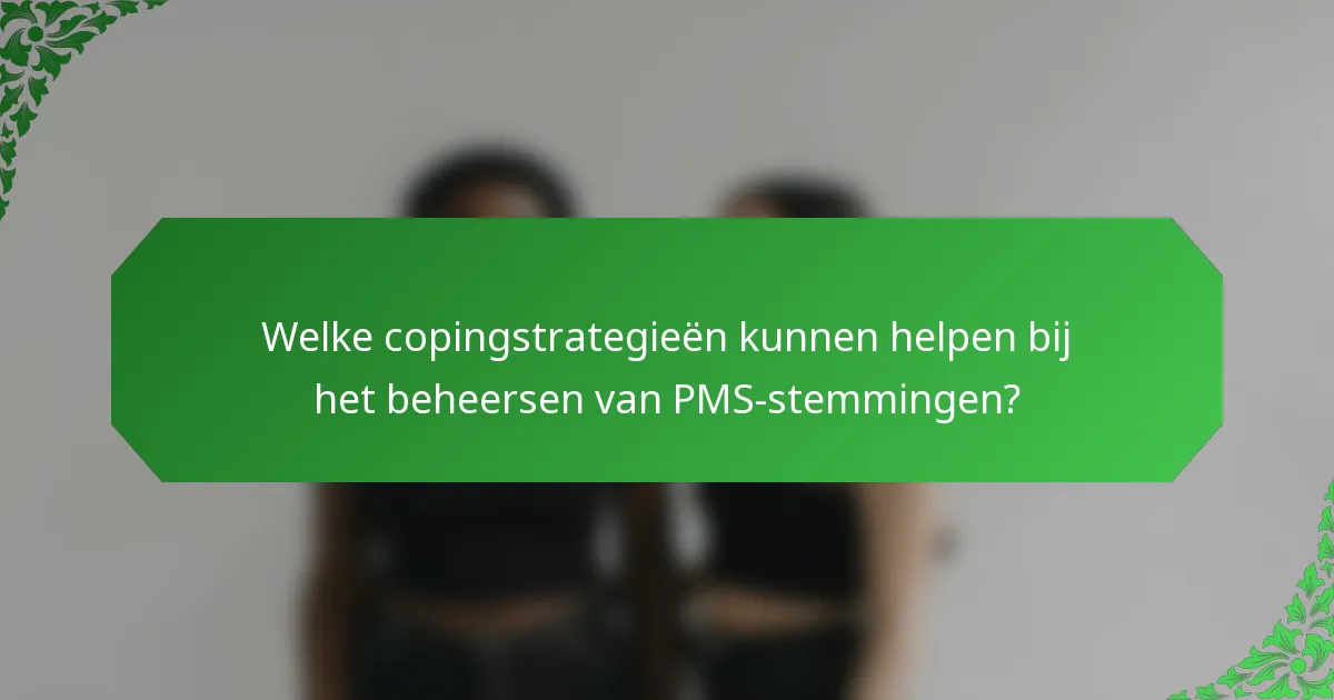 Welke copingstrategieën kunnen helpen bij het beheersen van PMS-stemmingen?