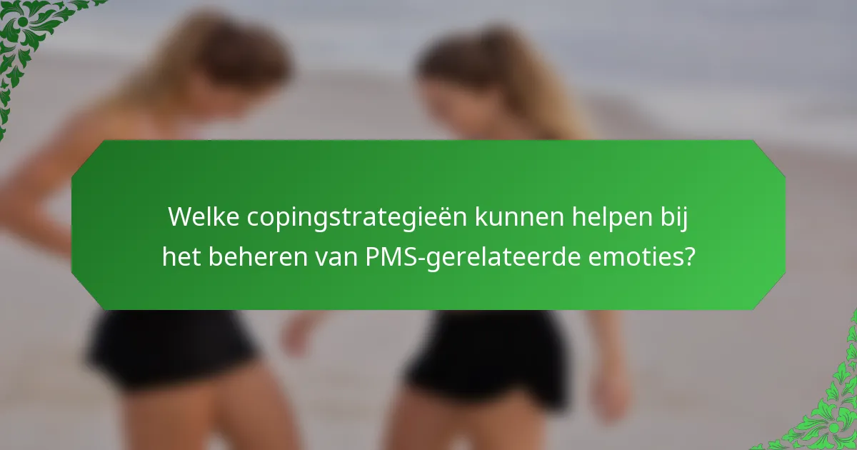 Welke copingstrategieën kunnen helpen bij het beheren van PMS-gerelateerde emoties?