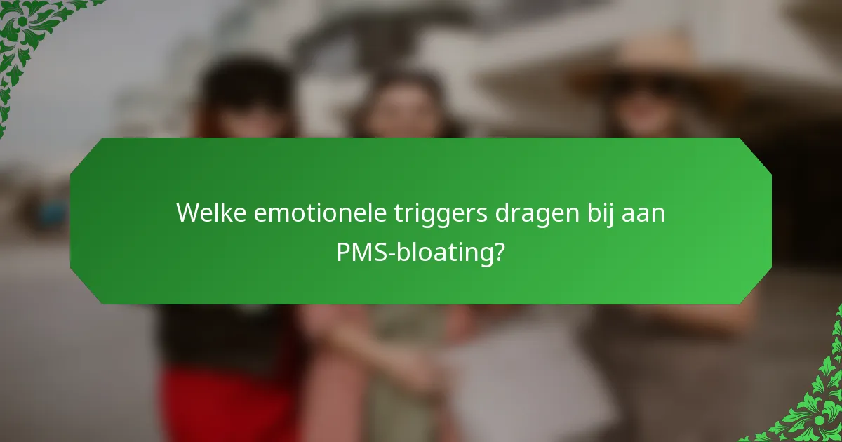 Welke emotionele triggers dragen bij aan PMS-bloating?