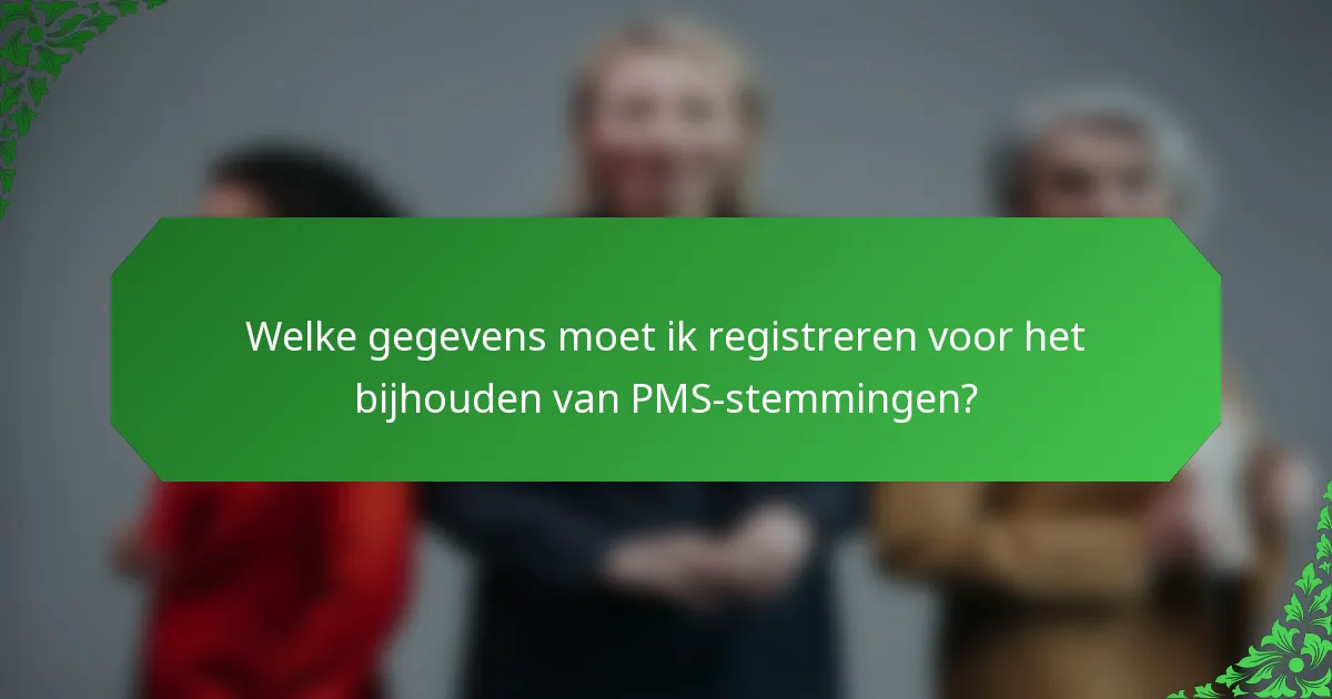 Welke gegevens moet ik registreren voor het bijhouden van PMS-stemmingen?