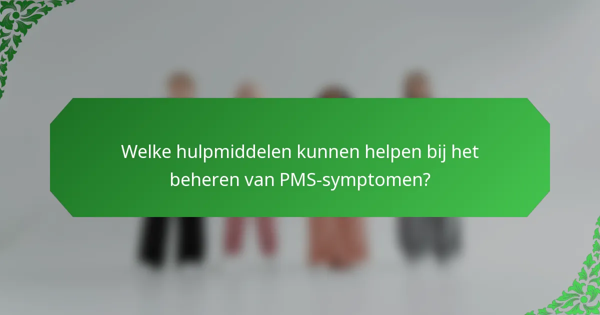 Welke hulpmiddelen kunnen helpen bij het beheren van PMS-symptomen?