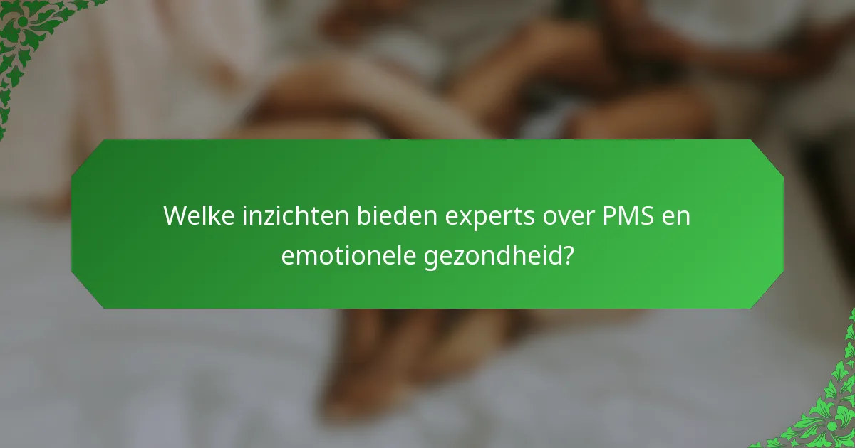 Welke inzichten bieden experts over PMS en emotionele gezondheid?