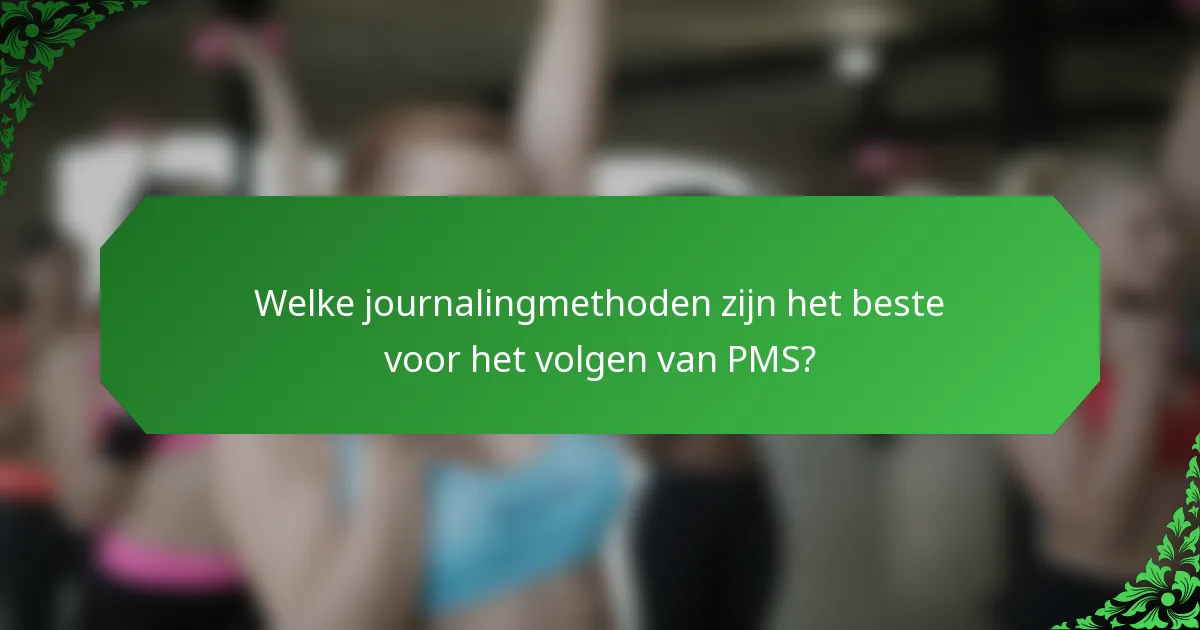 Welke journalingmethoden zijn het beste voor het volgen van PMS?