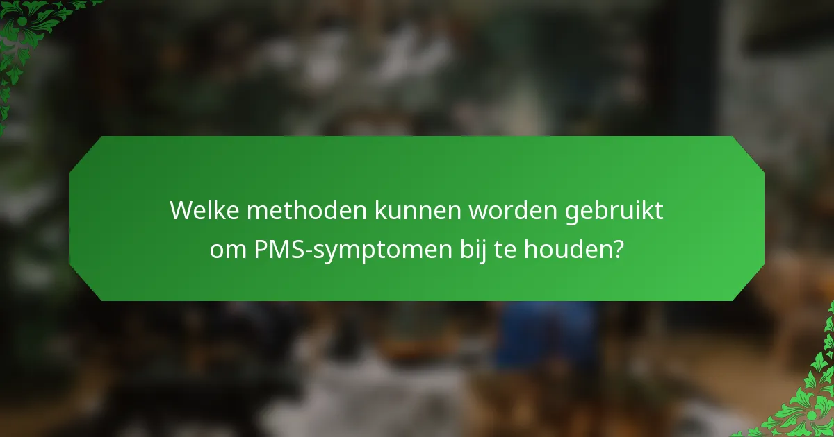 Welke methoden kunnen worden gebruikt om PMS-symptomen bij te houden?