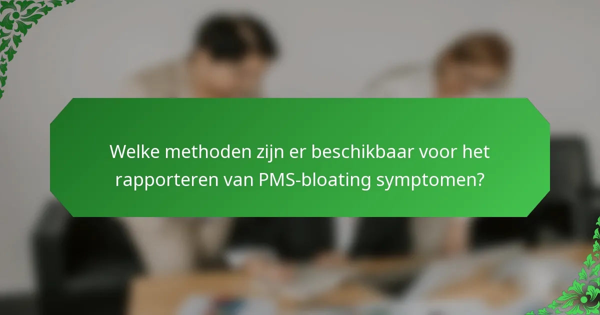 Welke methoden zijn er beschikbaar voor het rapporteren van PMS-bloating symptomen?
