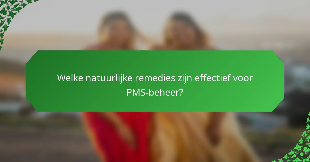 Welke natuurlijke remedies zijn effectief voor PMS-beheer?