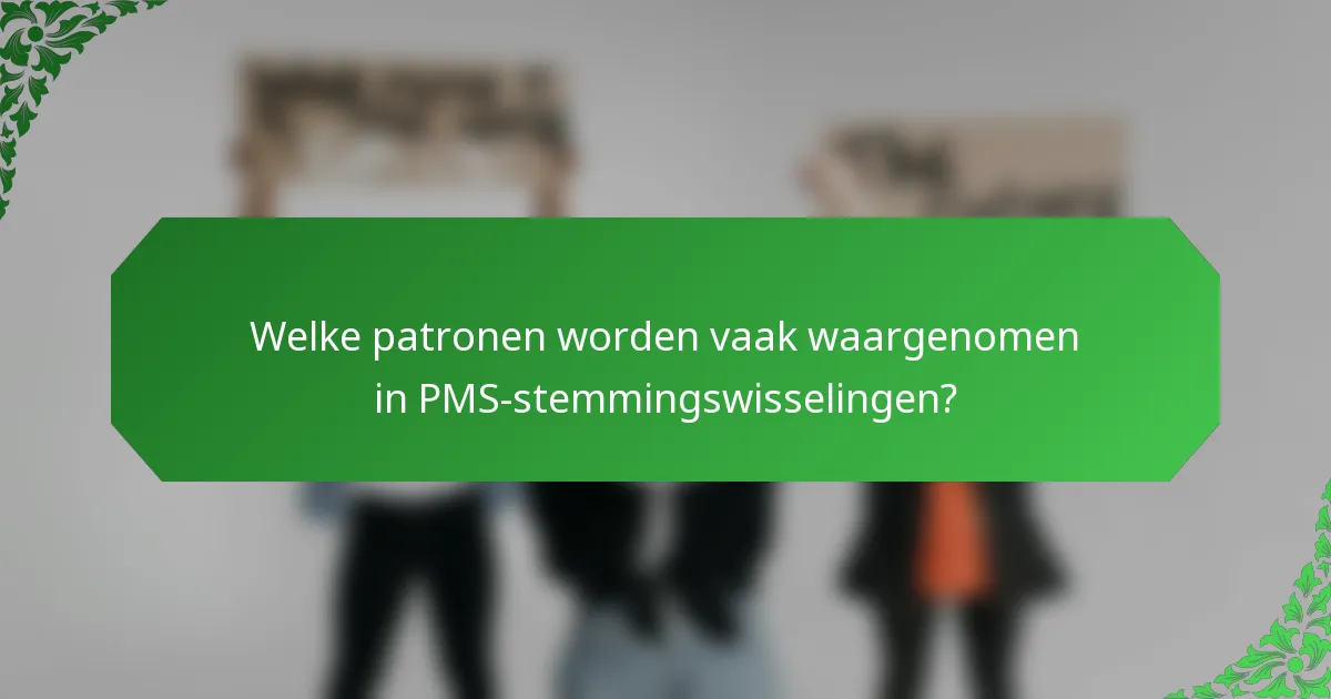 Welke patronen worden vaak waargenomen in PMS-stemmingswisselingen?