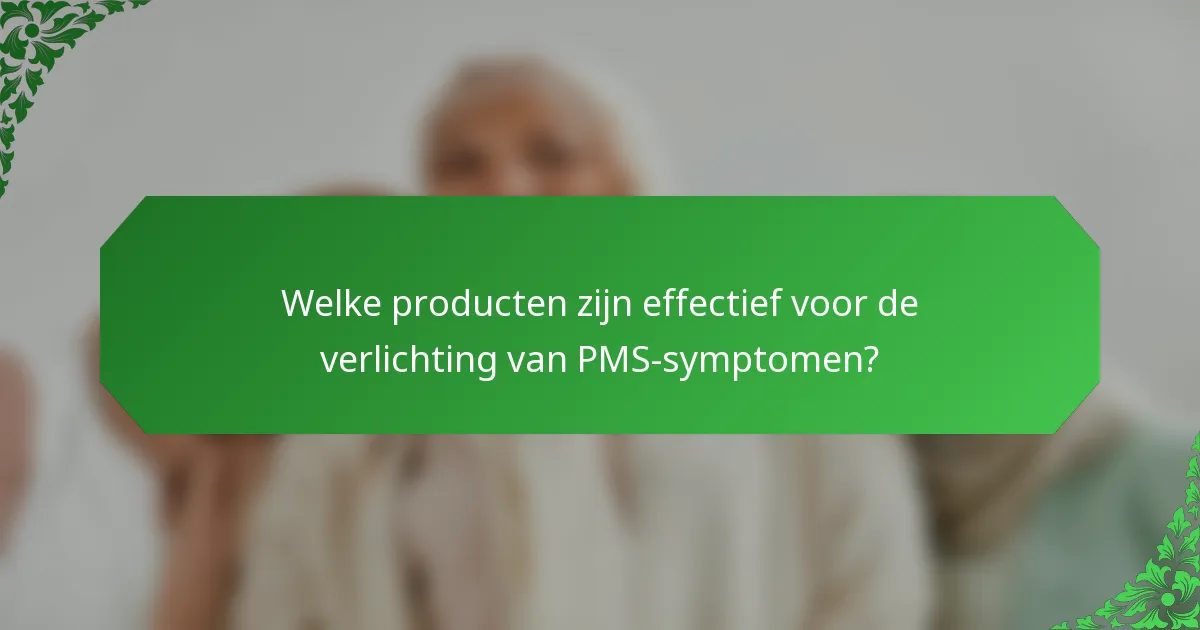 Welke producten zijn effectief voor de verlichting van PMS-symptomen?