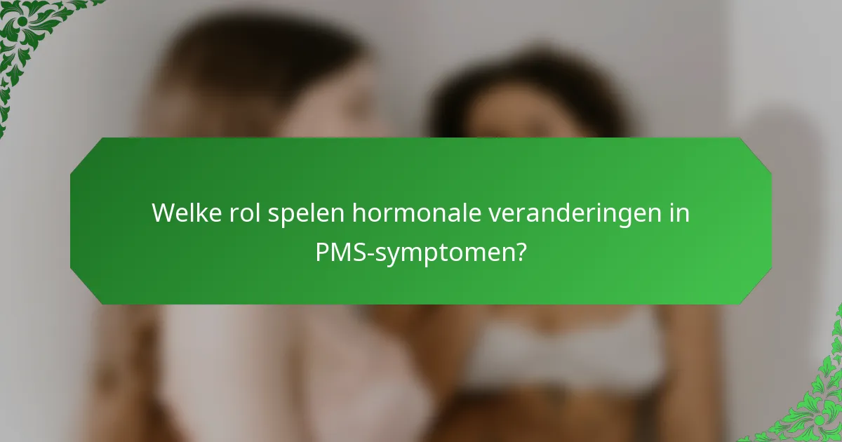 Welke rol spelen hormonale veranderingen in PMS-symptomen?