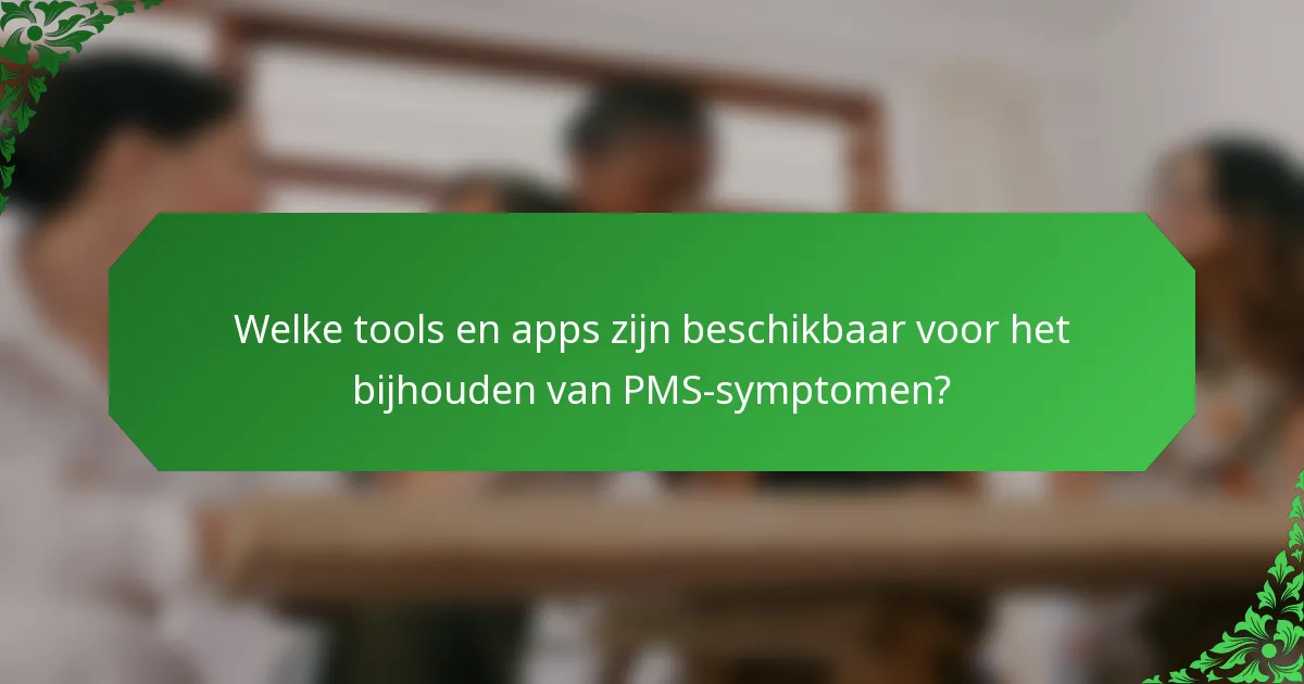 Welke tools en apps zijn beschikbaar voor het bijhouden van PMS-symptomen?
