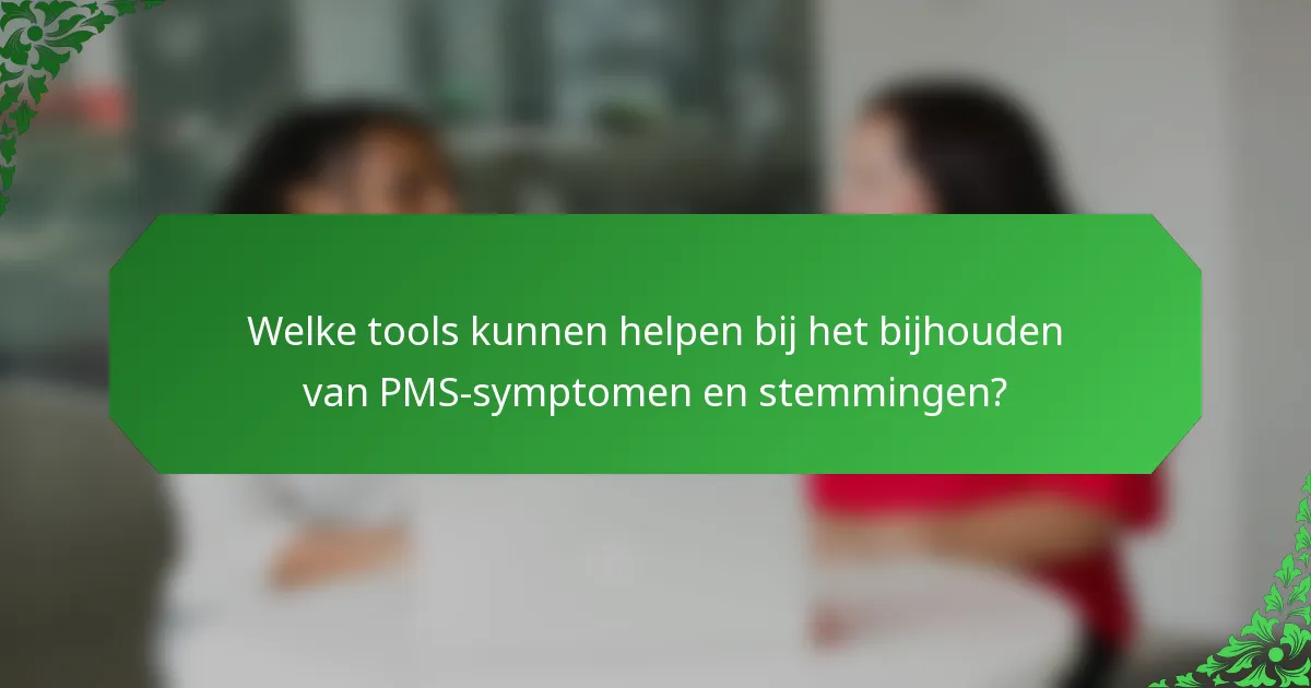 Welke tools kunnen helpen bij het bijhouden van PMS-symptomen en stemmingen?