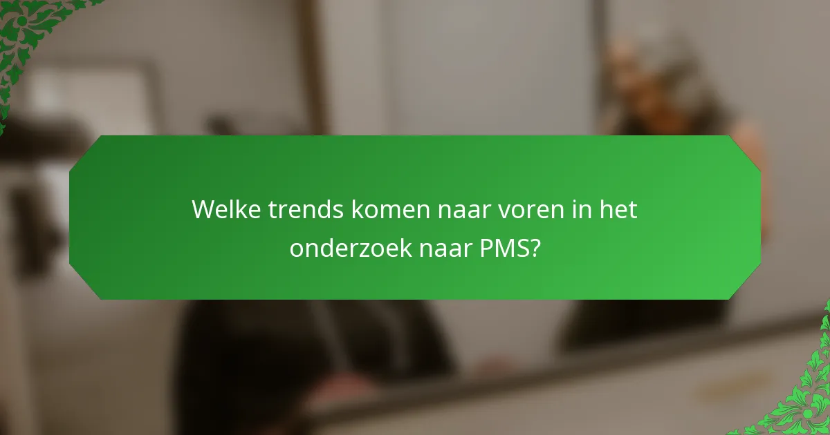 Welke trends komen naar voren in het onderzoek naar PMS?